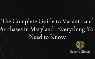 The Complete Guide to Vacant Land Purchases in Maryland: Everything You Need to Know