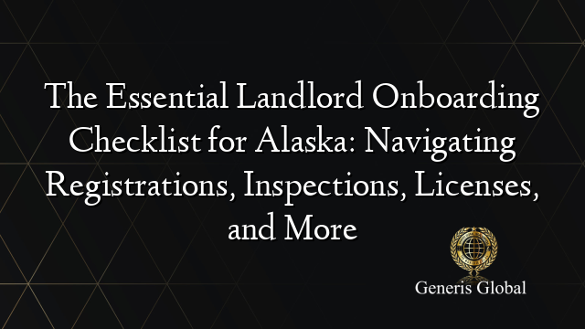 The Essential Landlord Onboarding Checklist for Alaska: Navigating Registrations, Inspections, Licenses, and More