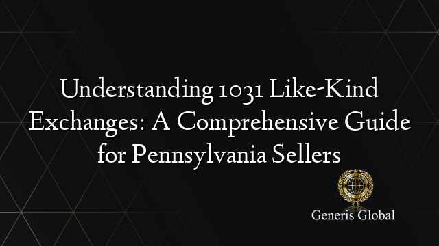 Understanding 1031 Like-Kind Exchanges: A Comprehensive Guide for Pennsylvania Sellers