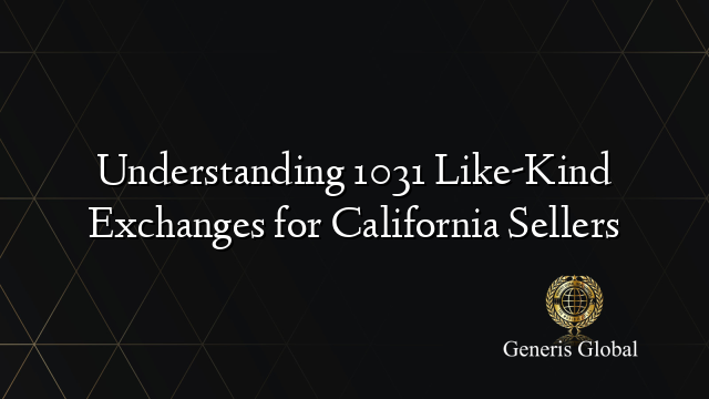 Understanding 1031 Like-Kind Exchanges for California Sellers