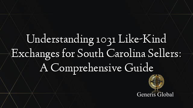 Understanding 1031 Like-Kind Exchanges for South Carolina Sellers: A Comprehensive Guide