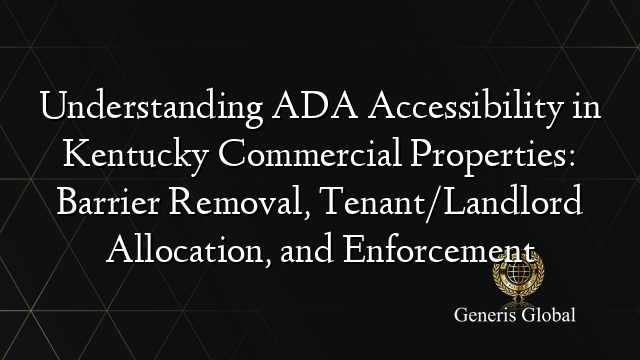 Understanding ADA Accessibility in Kentucky Commercial Properties: Barrier Removal, Tenant/Landlord Allocation, and Enforcement