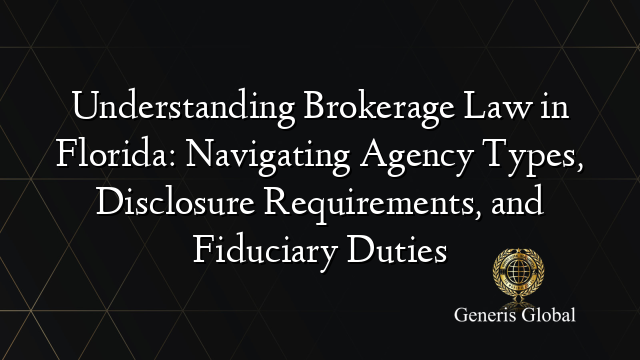 Understanding Brokerage Law in Florida: Navigating Agency Types, Disclosure Requirements, and Fiduciary Duties