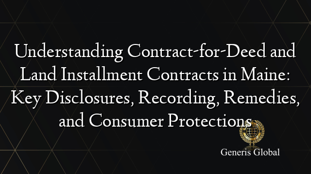 Understanding Contract-for-Deed and Land Installment Contracts in Maine: Key Disclosures, Recording, Remedies, and Consumer Protections