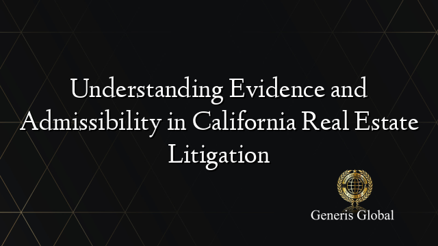 Understanding Evidence and Admissibility in California Real Estate Litigation