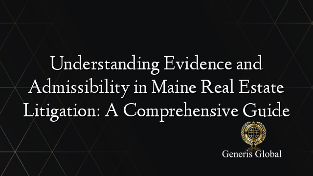 Understanding Evidence and Admissibility in Maine Real Estate Litigation: A Comprehensive Guide