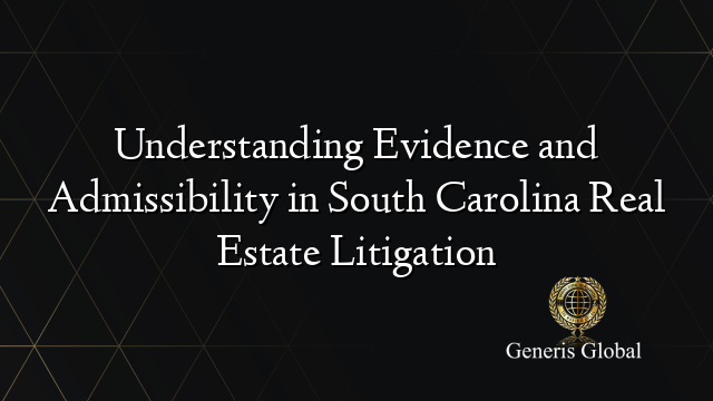 Understanding Evidence and Admissibility in South Carolina Real Estate Litigation