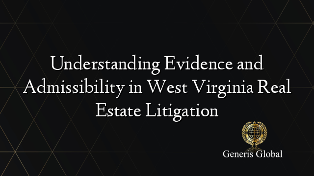 Understanding Evidence and Admissibility in West Virginia Real Estate Litigation