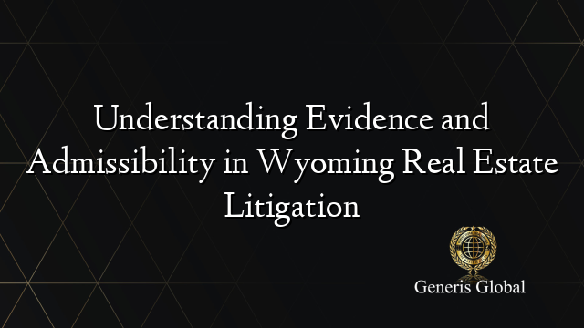Understanding Evidence and Admissibility in Wyoming Real Estate Litigation
