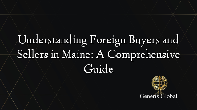 Understanding Foreign Buyers and Sellers in Maine: A Comprehensive Guide
