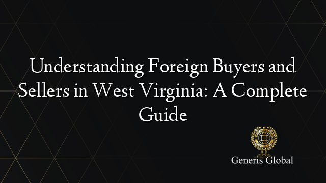 Understanding Foreign Buyers and Sellers in West Virginia: A Complete Guide