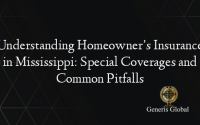 Understanding Homeowner’s Insurance in Mississippi: Special Coverages and Common Pitfalls