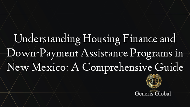 Understanding Housing Finance and Down-Payment Assistance Programs in New Mexico: A Comprehensive Guide