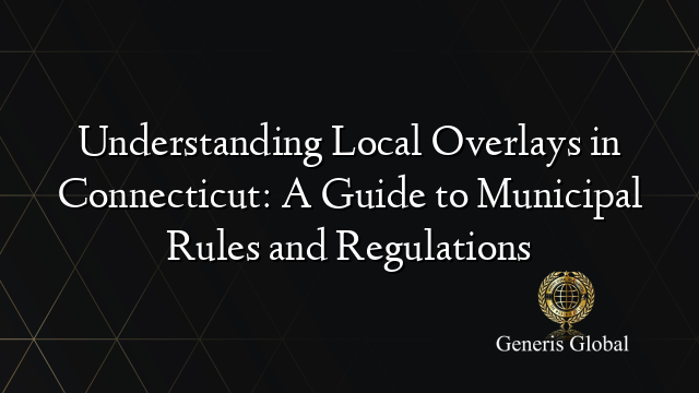 Understanding Local Overlays in Connecticut: A Guide to Municipal Rules and Regulations