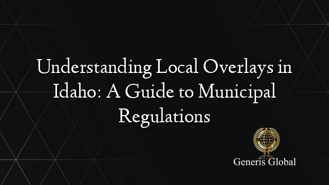 Understanding Local Overlays in Idaho: A Guide to Municipal Regulations