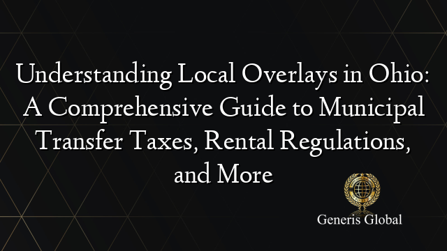 Understanding Local Overlays in Ohio: A Comprehensive Guide to Municipal Transfer Taxes, Rental Regulations, and More
