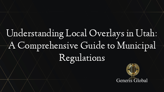 Understanding Local Overlays in Utah: A Comprehensive Guide to Municipal Regulations