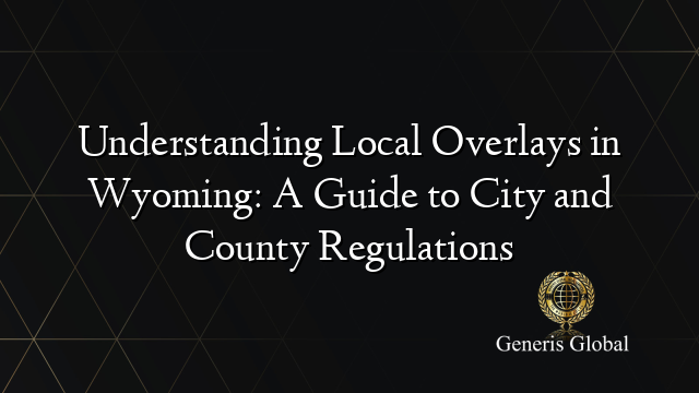 Understanding Local Overlays in Wyoming: A Guide to City and County Regulations