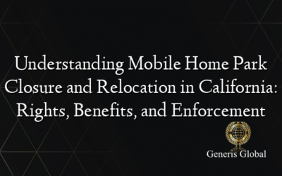 Understanding Mobile Home Park Closure and Relocation in California: Rights, Benefits, and Enforcement