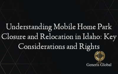 Understanding Mobile Home Park Closure and Relocation in Idaho: Key Considerations and Rights
