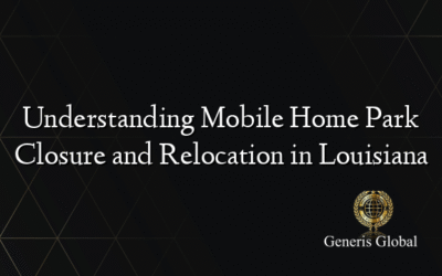 Understanding Mobile Home Park Closure and Relocation in Louisiana
