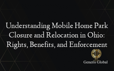 Understanding Mobile Home Park Closure and Relocation in Ohio: Rights, Benefits, and Enforcement