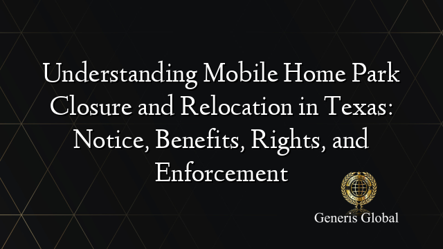Understanding Mobile Home Park Closure and Relocation in Texas: Notice, Benefits, Rights, and Enforcement