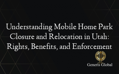 Understanding Mobile Home Park Closure and Relocation in Utah: Rights, Benefits, and Enforcement