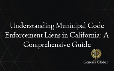 Understanding Municipal Code Enforcement Liens in California: A Comprehensive Guide