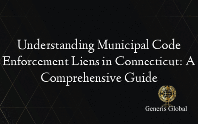 Understanding Municipal Code Enforcement Liens in Connecticut: A Comprehensive Guide