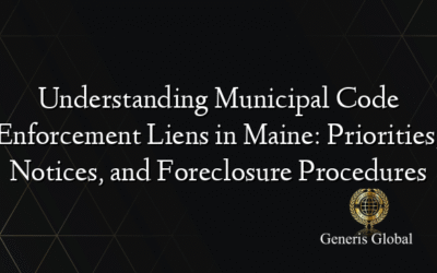 Understanding Municipal Code Enforcement Liens in Maine: Priorities, Notices, and Foreclosure Procedures