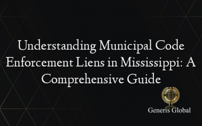 Understanding Municipal Code Enforcement Liens in Mississippi: A Comprehensive Guide