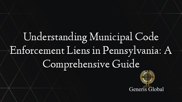 Understanding Municipal Code Enforcement Liens in Pennsylvania: A ...