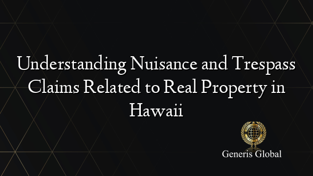 Understanding Nuisance and Trespass Claims Related to Real Property in Hawaii