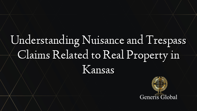 Understanding Nuisance and Trespass Claims Related to Real Property in Kansas