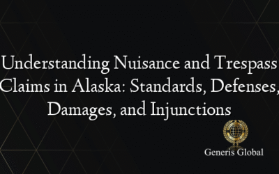 Understanding Nuisance and Trespass Claims in Alaska: Standards, Defenses, Damages, and Injunctions