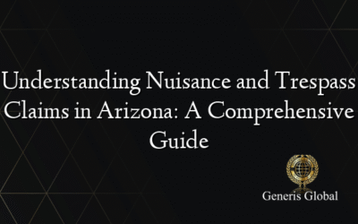 Understanding Nuisance and Trespass Claims in Arizona: A Comprehensive Guide