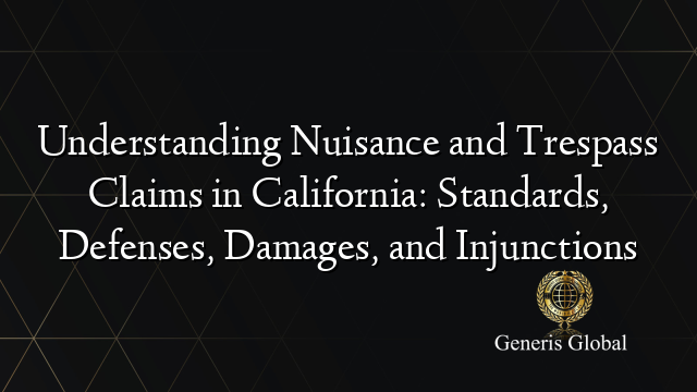 Understanding Nuisance and Trespass Claims in California: Standards, Defenses, Damages, and Injunctions