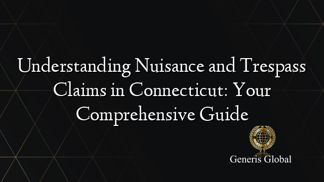 Understanding Nuisance and Trespass Claims in Connecticut: Your Comprehensive Guide