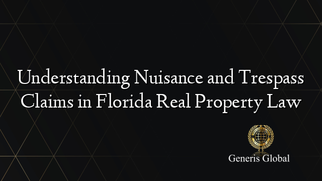 Understanding Nuisance and Trespass Claims in Florida Real Property Law