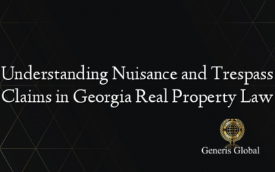 Understanding Nuisance and Trespass Claims in Georgia Real Property Law