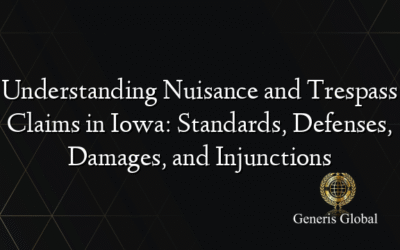 Understanding Nuisance and Trespass Claims in Iowa: Standards, Defenses, Damages, and Injunctions