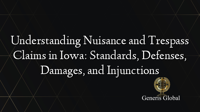 Understanding Nuisance and Trespass Claims in Iowa: Standards, Defenses, Damages, and Injunctions