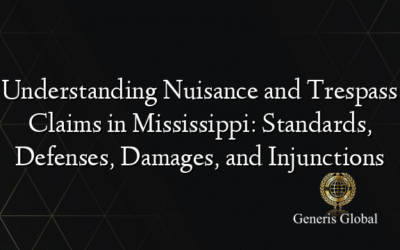 Understanding Nuisance and Trespass Claims in Mississippi: Standards, Defenses, Damages, and Injunctions