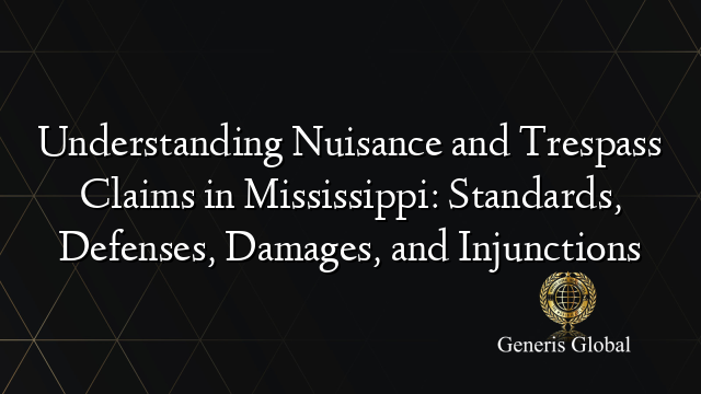 Understanding Nuisance and Trespass Claims in Mississippi: Standards, Defenses, Damages, and Injunctions