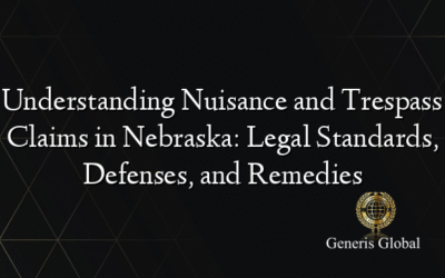 Understanding Nuisance and Trespass Claims in Nebraska: Legal Standards, Defenses, and Remedies