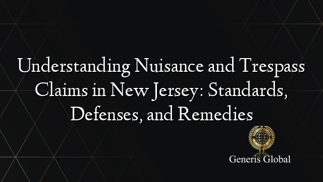 Understanding Nuisance and Trespass Claims in New Jersey: Standards, Defenses, and Remedies