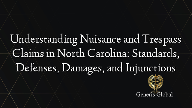 Understanding Nuisance and Trespass Claims in North Carolina: Standards, Defenses, Damages, and Injunctions