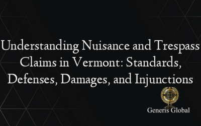 Understanding Nuisance and Trespass Claims in Vermont: Standards, Defenses, Damages, and Injunctions