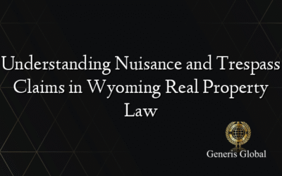 Understanding Nuisance and Trespass Claims in Wyoming Real Property Law